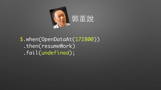 $.when(OpenDataAt(172800))
.then(resumeWork)
.fail(undefined);
郭董說
 