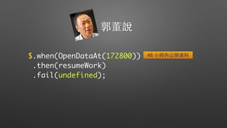 $.when(OpenDataAt(172800))
.then(resumeWork)
.fail(undefined);
郭董說
48 ⼩小時內公開資料
 