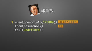 $.when(OpenDataAt(172800))
.then(resumeWork)
.fail(undefined);
郭董說
48 ⼩小時內公開資料
復⼯工
 