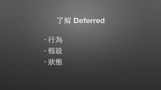 了解 Deferred
• ⾏行為
• 假設
• 狀態
 