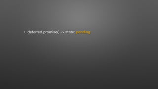 • deferred.promise() -> state: pending
 