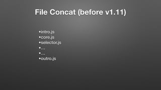 File Concat (before v1.11)
•intro.js
•core.js
•selector.js
•…
•…
•outro.js
 