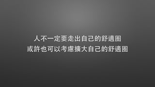 ⼈人不⼀一定要⾛走出⾃自⼰己的舒適圈
或許也可以考慮擴⼤大⾃自⼰己的舒適圈
 