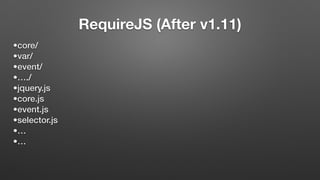RequireJS (After v1.11)
•core/
•var/
•event/
•…./
•jquery.js
•core.js
•event.js
•selector.js
•…
•…
 