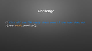 // Kick off the DOM ready check even if the user does not
jQuery.ready.promise();
Challenge
 