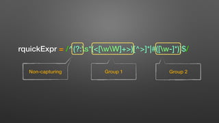 rquickExpr = /^(?:s*(<[wW]+>)[^>]*|#([w-]*))$/
Non-capturing Group 1 Group 2
 