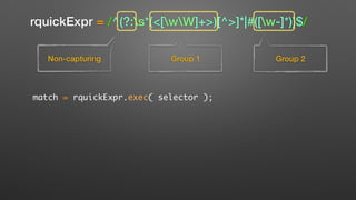 rquickExpr = /^(?:s*(<[wW]+>)[^>]*|#([w-]*))$/
Non-capturing Group 1 Group 2
match = rquickExpr.exec( selector );
 