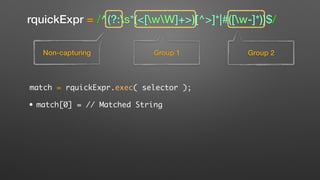 rquickExpr = /^(?:s*(<[wW]+>)[^>]*|#([w-]*))$/
Non-capturing Group 1 Group 2
match = rquickExpr.exec( selector );
• match[0] = // Matched String
 