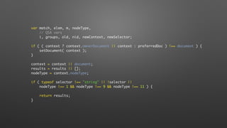 var match, elem, m, nodeType,
// QSA vars
i, groups, old, nid, newContext, newSelector;
if ( ( context ? context.ownerDocument || context : preferredDoc ) !== document ) {
setDocument( context );
}
context = context || document;
results = results || [];
nodeType = context.nodeType;
if ( typeof selector !== "string" || !selector ||
nodeType !== 1 && nodeType !== 9 && nodeType !== 11 ) {
return results;
}
 
