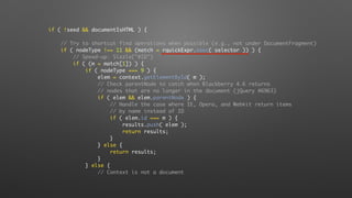 if ( !seed && documentIsHTML ) {
// Try to shortcut find operations when possible (e.g., not under DocumentFragment)
if ( nodeType !== 11 && (match = rquickExpr.exec( selector )) ) {
// Speed-up: Sizzle("#ID")
if ( (m = match[1]) ) {
if ( nodeType === 9 ) {
elem = context.getElementById( m );
// Check parentNode to catch when Blackberry 4.6 returns
// nodes that are no longer in the document (jQuery #6963)
if ( elem && elem.parentNode ) {
// Handle the case where IE, Opera, and Webkit return items
// by name instead of ID
if ( elem.id === m ) {
results.push( elem );
return results;
}
} else {
return results;
}
} else {
// Context is not a document
 