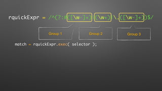 rquickExpr = /^(?:#([w-]+)|(w+)|.([w-]+))$/
Group 1 Group 2 Group 3
match = rquickExpr.exec( selector );
 