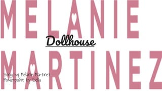 Dollhouse
Song by Melanie Martinez
Powerpoint by Delia
 