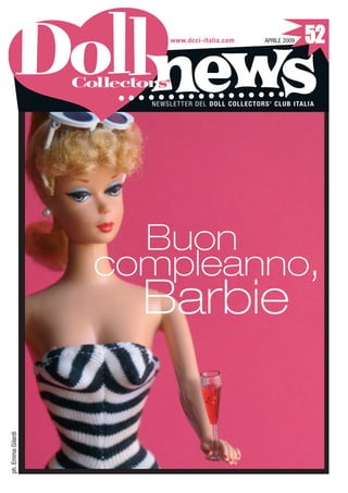 52
                           www.dcci-italia.com    APRILE 2009




                      s’
                     NEWSLETTER DEL DOLL COLLECTORS’ CLUB ITALIA




                     Buon
                   compleanno,
                     Barbie
ph. Emma Gilardi
 