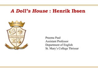 A Doll’s House : Henrik Ibsen
Preema Paul
Assistant Professor
Department of English
St. Mary’s College Thrissur
 