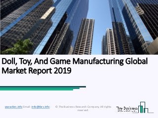 Doll, Toy, And Game Manufacturing Global
Market Report 2019
© The Business Research Company. All rights
reserved.
www.tbrc.info Email: info@tbrc.info
 