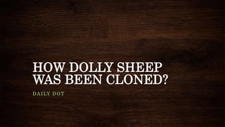 HOW DOLLY SHEEP
WAS BEEN CLONED?
DAILY DOT
 