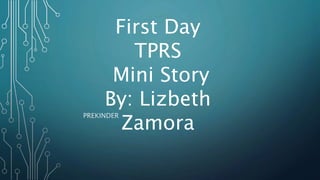 PREKINDER
First Day
TPRS
Mini Story
By: Lizbeth
Zamora
 
