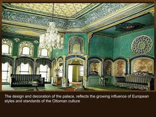 The design and decoration of the palace, reflects the growing influence of European styles and standards of the Ottoman culture   