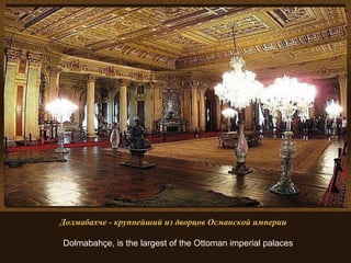 Долмабахче - крупнейший из дворцов Османской империи   Dolmabahçe, is the largest of the Ottoman imperial palaces 