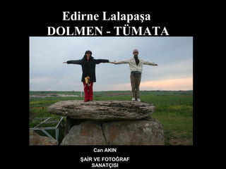 Can AKIN
ŞAİR VE FOTOĞRAF
SANATÇISI
Edirne Lalapaşa
DOLMEN - TÜMATA
 