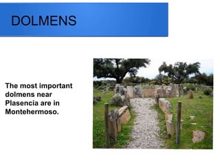 DOLMENS
The most important
dolmens near
Plasencia are in
Montehermoso.
 