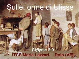 Sulle orme di Ulisse




          Cl@sse 2.0
 ITCS Maria Lazzari Dolo (VE)
 