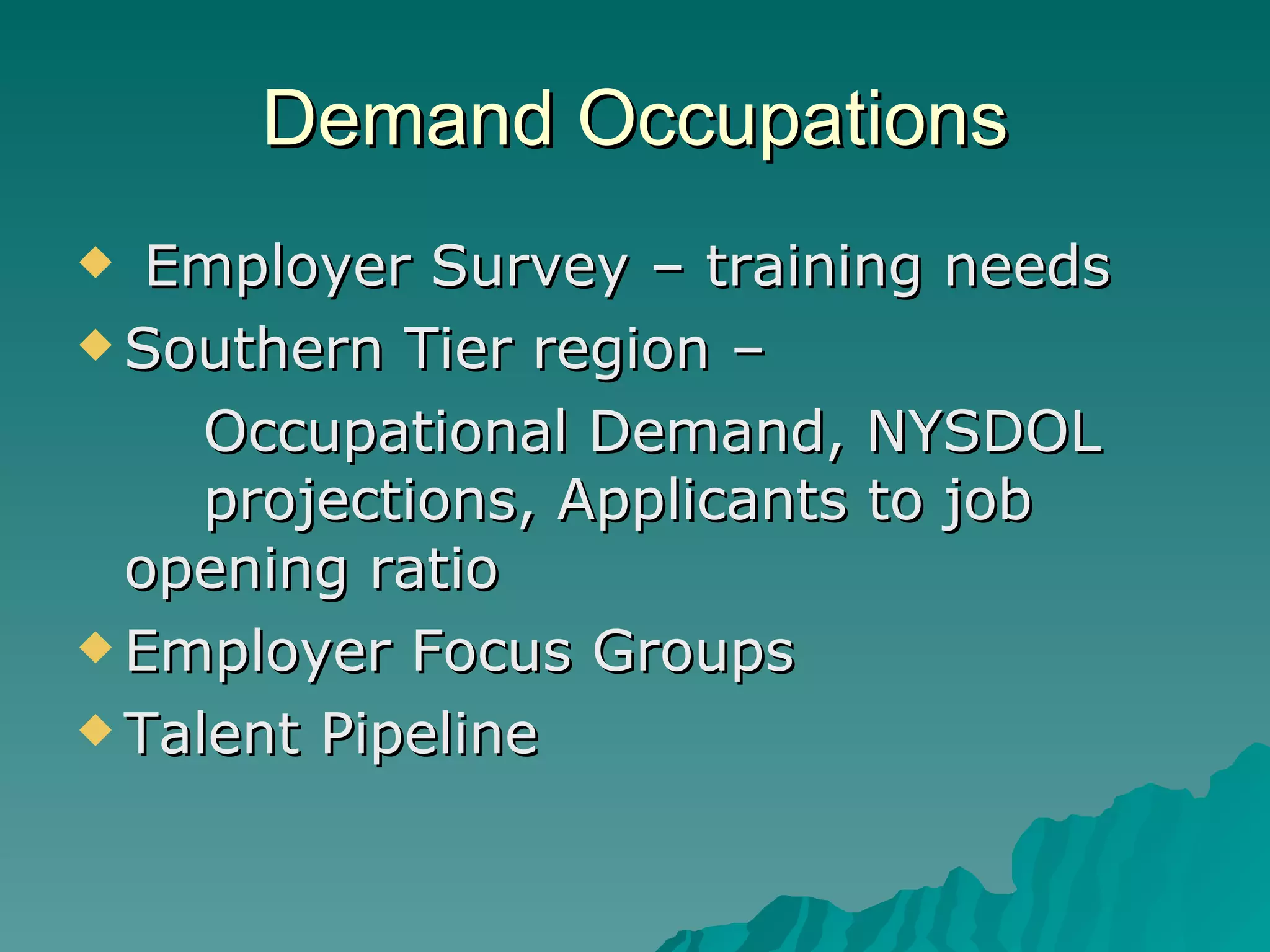 Demand Occupations Employer Survey – training needs Southern Tier region –  Occupational Demand, NYSDOL  projections, Applicants to job  opening ratio Employer Focus Groups Talent Pipeline 