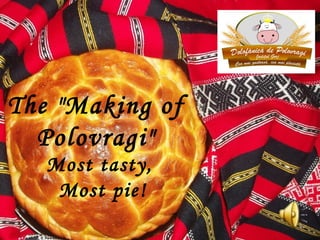 Most tasty,
Most pie!
The "Making of
Polovragi"
 