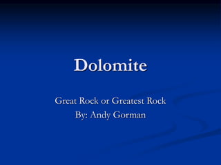 Dolomite
Great Rock or Greatest Rock
By: Andy Gorman
 
