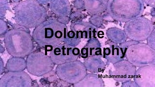 Dolomite
Petrography
By
Muhammad zarak
 