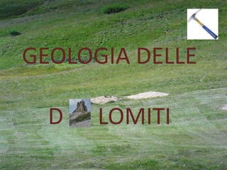 GEOLOGIA DELLE
D LOMITI
 