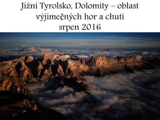 Jižní Tyrolsko, Dolomity – oblast
výjimečných hor a chutí
srpen 2016
 