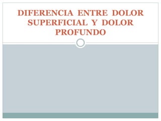 DIFERENCIA ENTRE DOLOR
SUPERFICIAL Y DOLOR
PROFUNDO
 