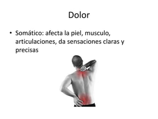 Dolor
• Somático: afecta la piel, musculo,
articulaciones, da sensaciones claras y
precisas
 