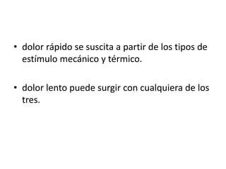 • dolor rápido se suscita a partir de los tipos de
estímulo mecánico y térmico.
• dolor lento puede surgir con cualquiera de los
tres.
 