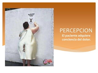 PERCEPCION
El paciente adquiere
conciencia del dolor.
 