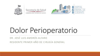 Dolor Perioperatorio
DR. JOSÉ LUIS AMORÓS ALFARO
RESIDENTE PRIMER AÑO DE CIRUGÍA GENERAL
 