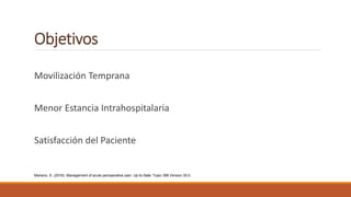 Objetivos
Movilización Temprana
Menor Estancia Intrahospitalaria
Satisfacción del Paciente
Mariano, E. (2016). Management of acute perioperative pain. Up to Date: Topic 398 Version 35.0
 