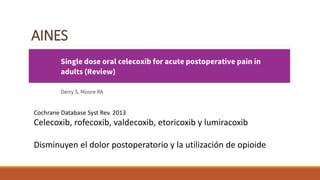 AINES
Cochrane Database Syst Rev. 2013
Celecoxib, rofecoxib, valdecoxib, etoricoxib y lumiracoxib
Disminuyen el dolor postoperatorio y la utilización de opioide
 