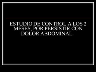 ESTUDIO DE CONTROL A LOS 2 MESES, POR PERSISTIR CON DOLOR ABDOMINAL.   