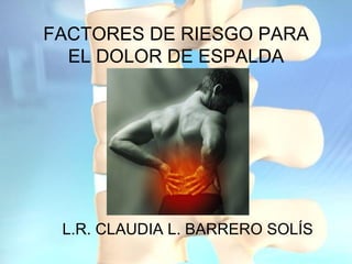 FACTORES DE RIESGO PARA EL DOLOR DE ESPALDA L.R. CLAUDIA L. BARRERO SOLÍS 