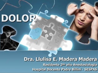 DOLOR



   Dra. Llulisa E. Madera Madera
            Residente 2do año Anestesiologia
      Hospital Docente Padre Billini - SESPAS
 