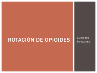 Cuidados
Paliativos
67JJBG 2016
ROTACIÓN DE OPIOIDES
 