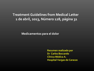Treatment Guidelines from Medical Letter
1 de abril, 2013, Número 128, página 31
Medicamentos para el dolor
Resumen realizado por
Dr Carlos Boccardo
Clínica Médica A.
Hospital Vargas de Caracas
 
