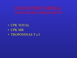 DOLOR PRECORDIAL MARCADORES BIOQUIMICOS CPK TOTAL CPK MB TROPONINAS T e I 
