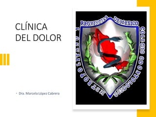 CLÍNICA
DEL DOLOR
• Dra. Marcela López Cabrera
 
