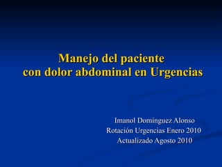 Manejo del paciente  con dolor abdominal en Urgencias Imanol Domínguez Alonso Rotación Urgencias Enero 2010  Actualizado Agosto 2010 