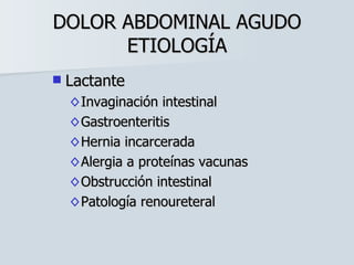 DOLOR ABDOMINAL AGUDO ETIOLOGÍA Lactante Invaginación intestinal Gastroenteritis Hernia incarcerada Alergia a proteínas vacunas Obstrucción intestinal Patología renoureteral 