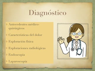 Diagnóstico
Antecedentes médico-
quirúrgicos
Características del dolor
Exploración física
Exploraciones radiológicas
Endoscopia
Laparoscopia
 