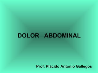 DOLOR ABDOMINAL
Prof. Plácido Antonio Gallegos
 